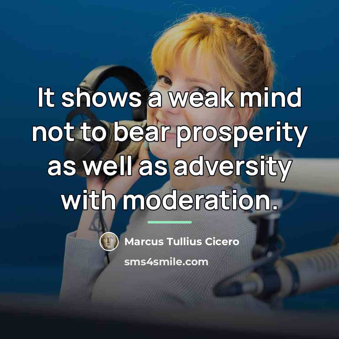 “It shows a weak mind not to bear prosperity as…” quote by Marcus Tullius Cicero