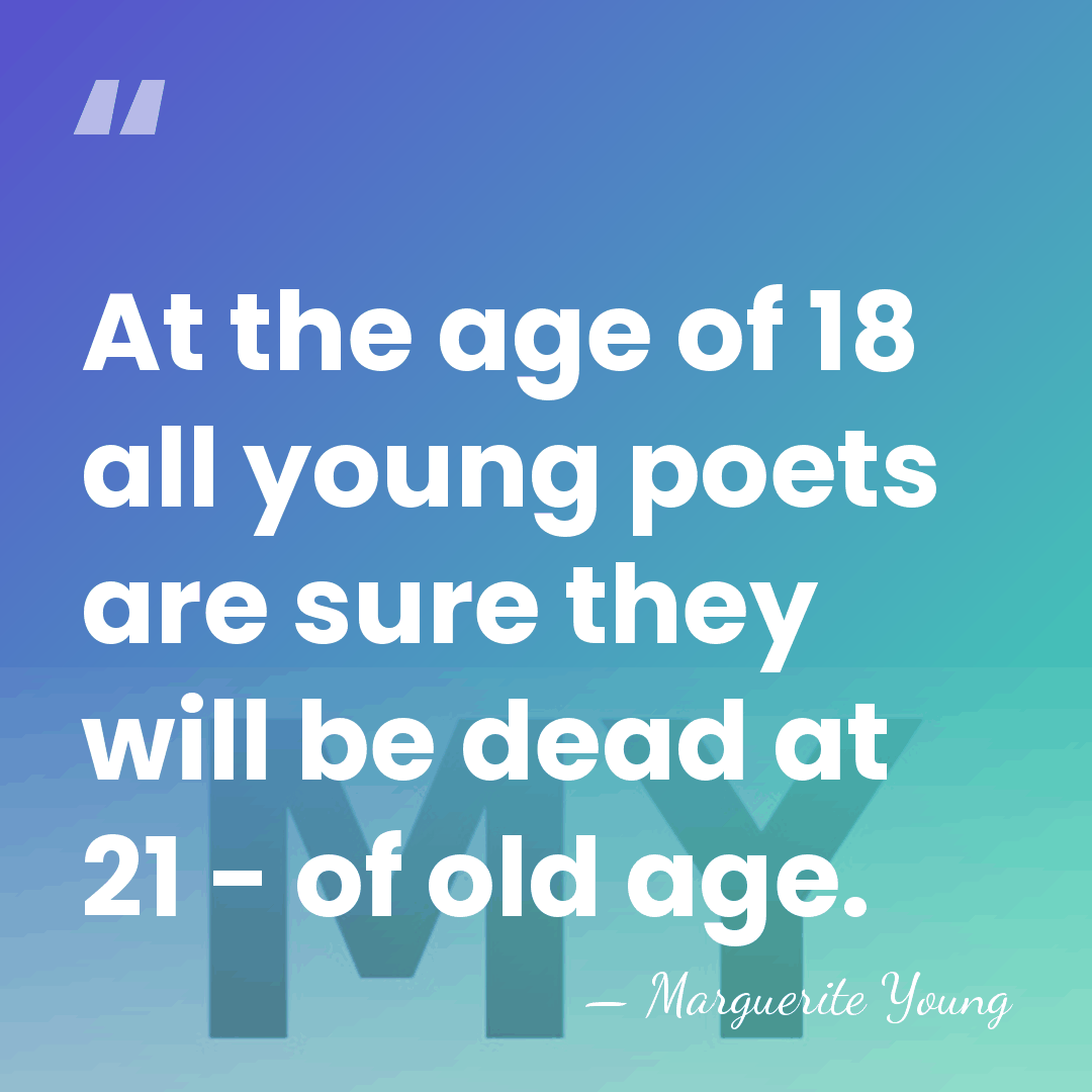 At the age of 18 all young poets are sure they will&hellip; - Marguerite Young