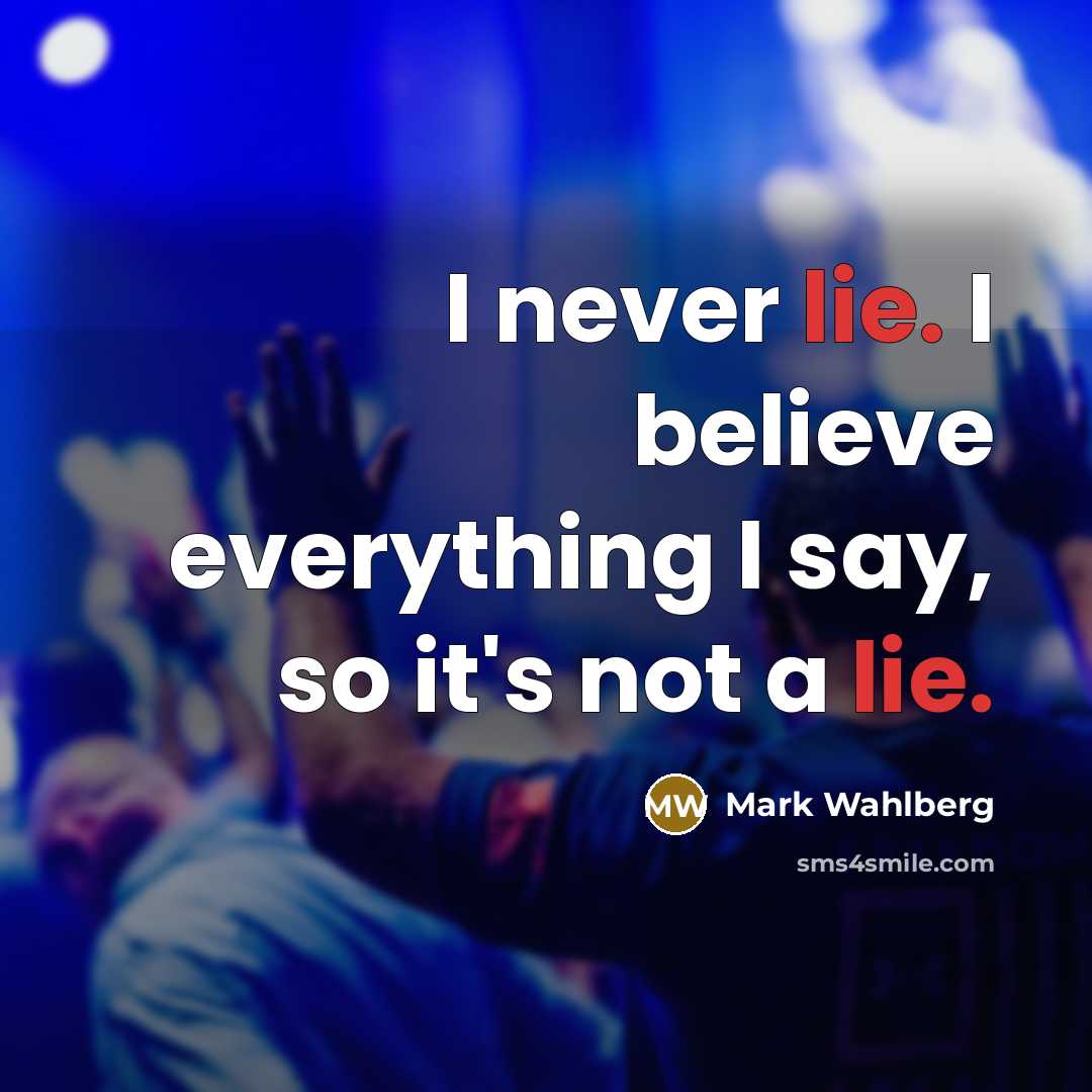“I never lie. I believe everything I say, so it's…” quote by Mark Wahlberg
