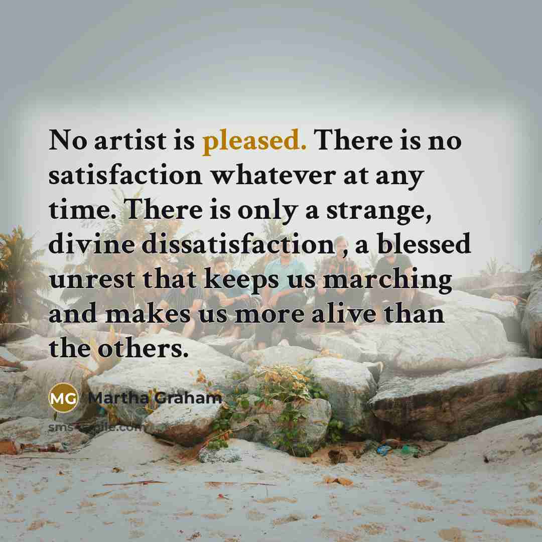 “No artist is pleased. There is no satisfaction whatever at…” quote by Martha Graham
