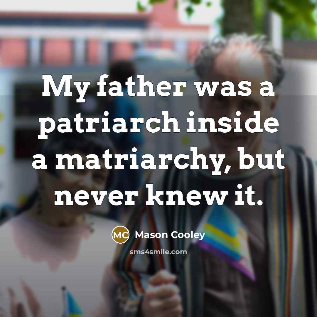 “My father was a patriarch inside a matriarchy, but never…” quote by Mason Cooley