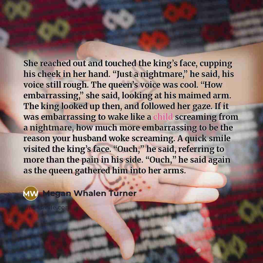 “She reached out and touched the king’s face, cupping his…” quote by Megan Whalen Turner
