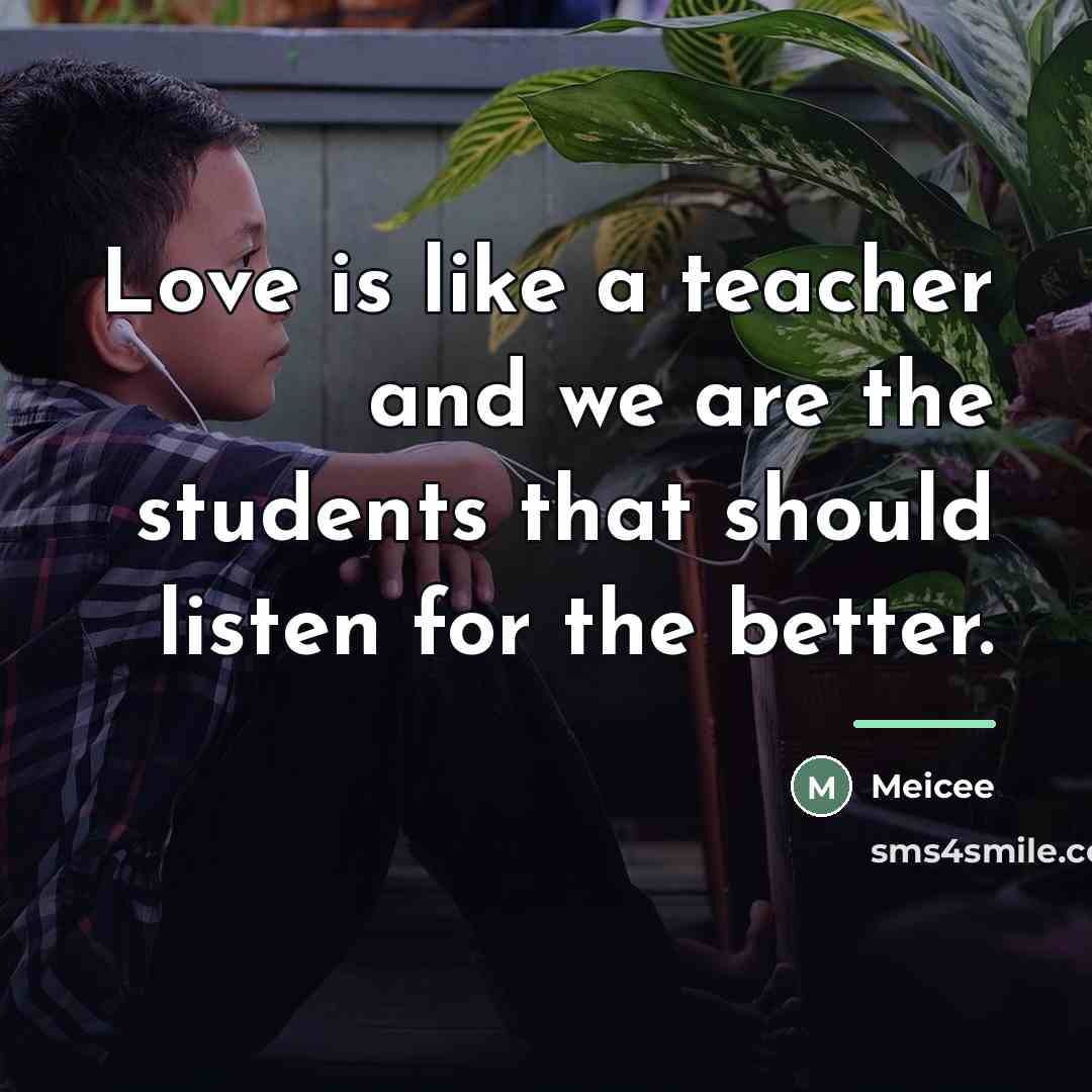 “Love is like a teacher and we are the students…” quote by Meicee
