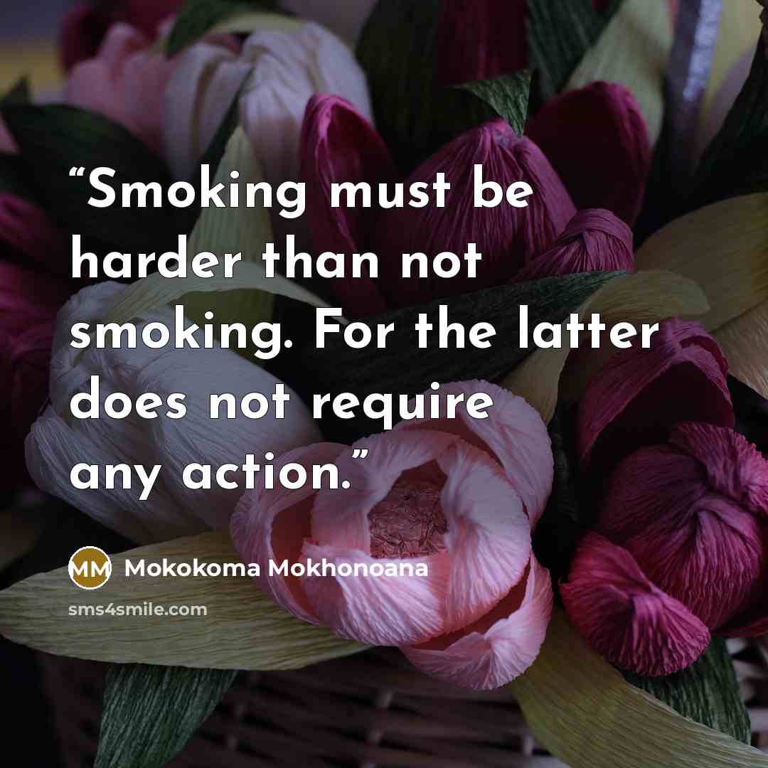 “Smoking must be harder than not smoking. For the latter does not require any action.” quote by Mokokoma Mokhonoana