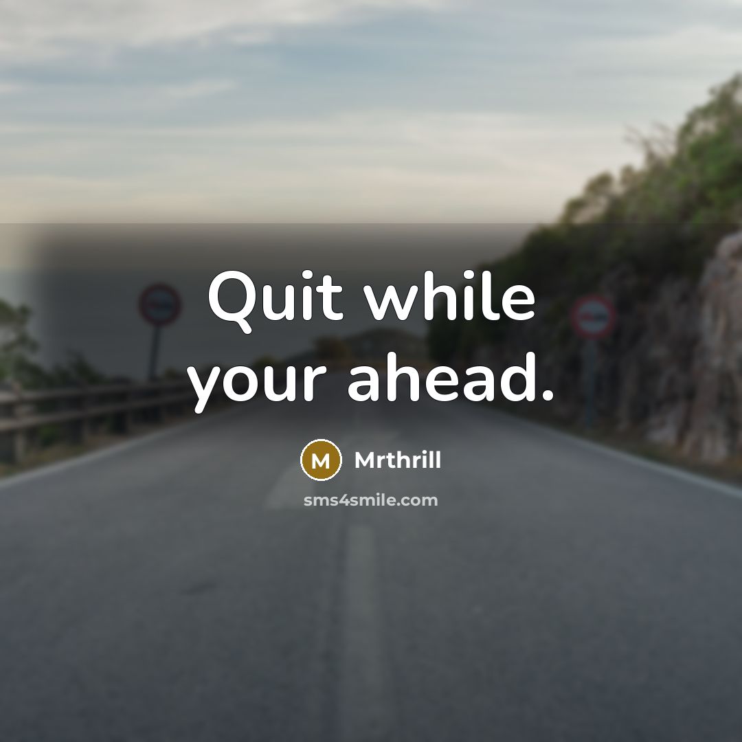 “Quit while your ahead.” quote by Mrthrill