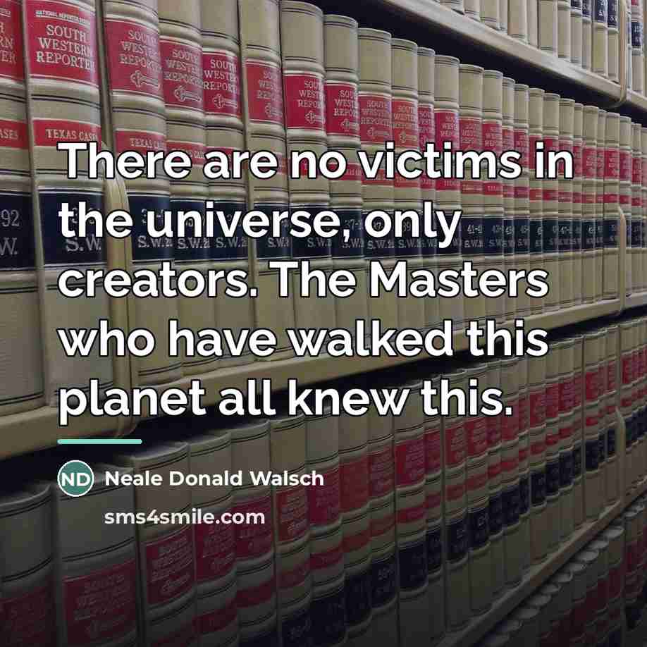 “There are no victims in the universe, only creators. The…” quote by Neale Donald Walsch
