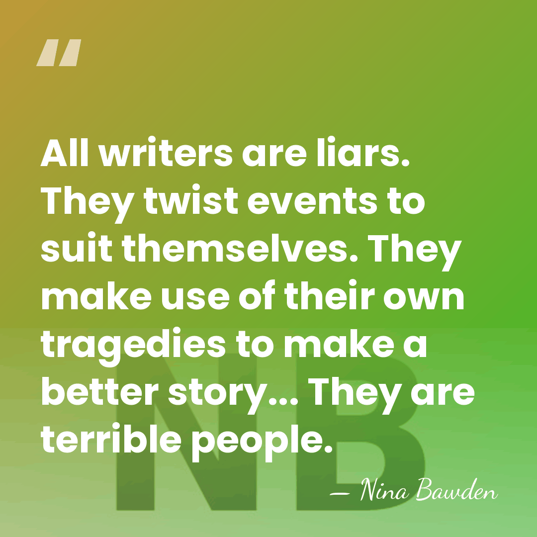 All writers are liars. They twist events to suit themselves. They make&hellip; - Nina Bawden