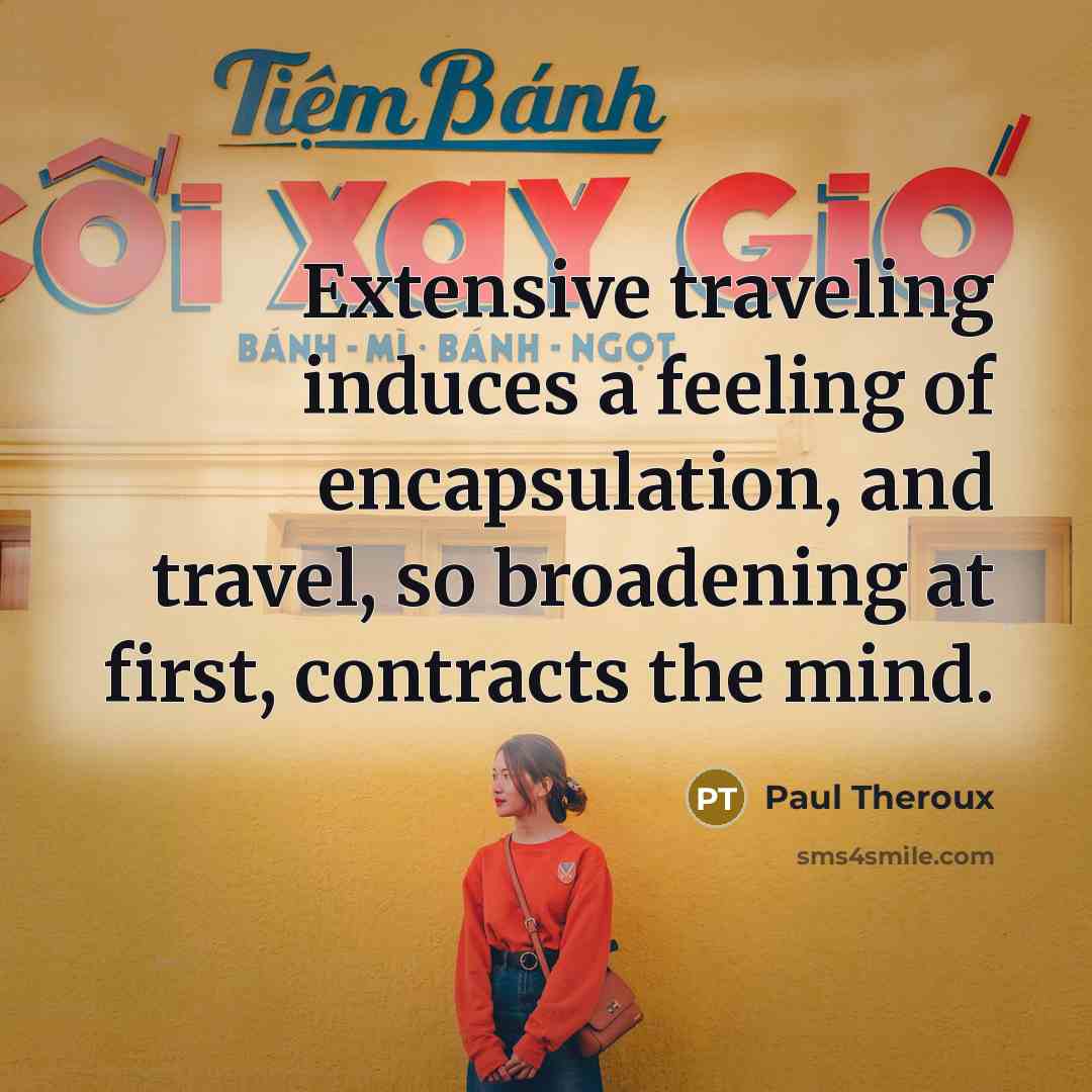 “Extensive traveling induces a feeling of encapsulation, and travel, so…” quote by Paul Theroux