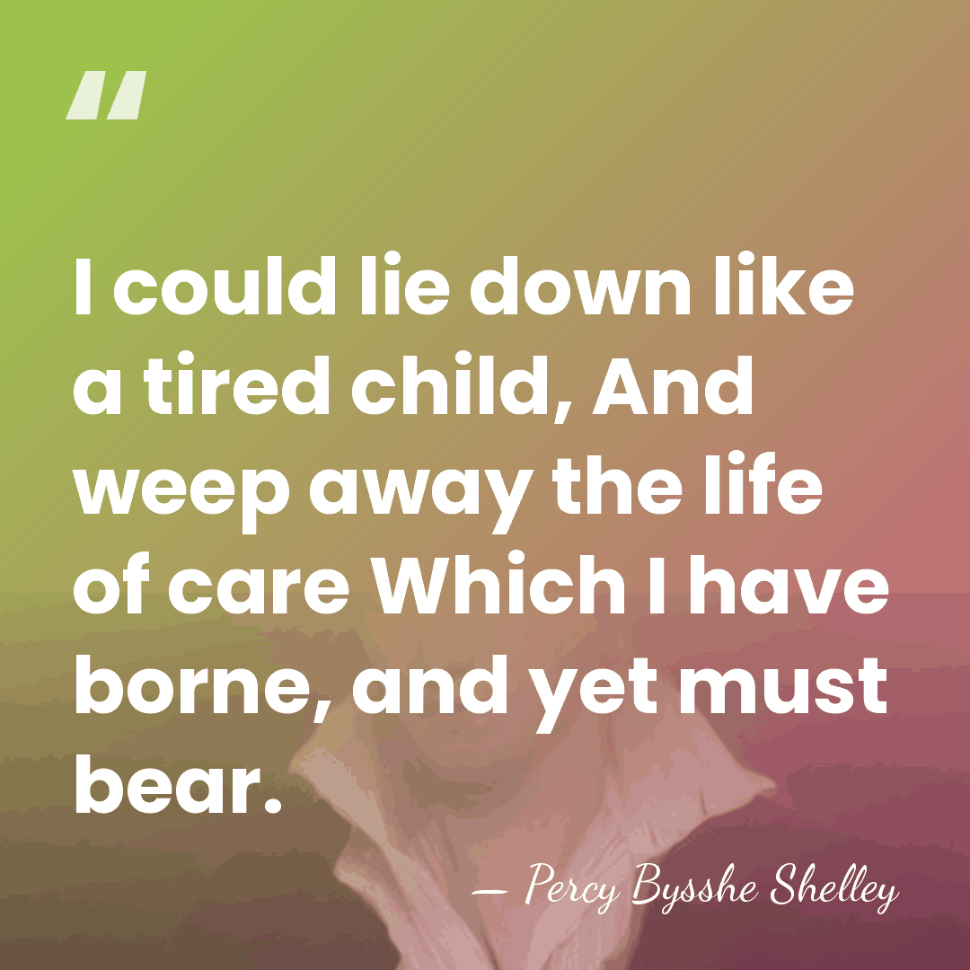 I could lie down like a tired child, And weep away the&hellip; - Percy Bysshe Shelley