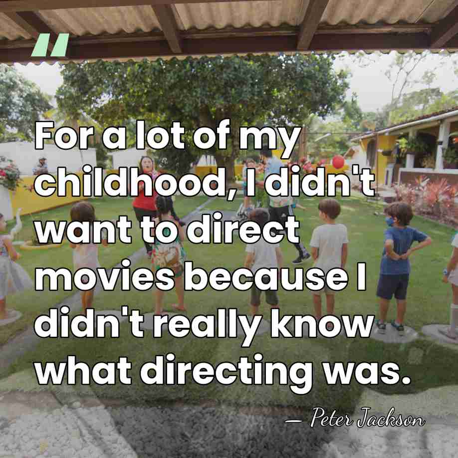 For a lot of my childhood, I didn't want to direct movies&hellip; - Peter Jackson