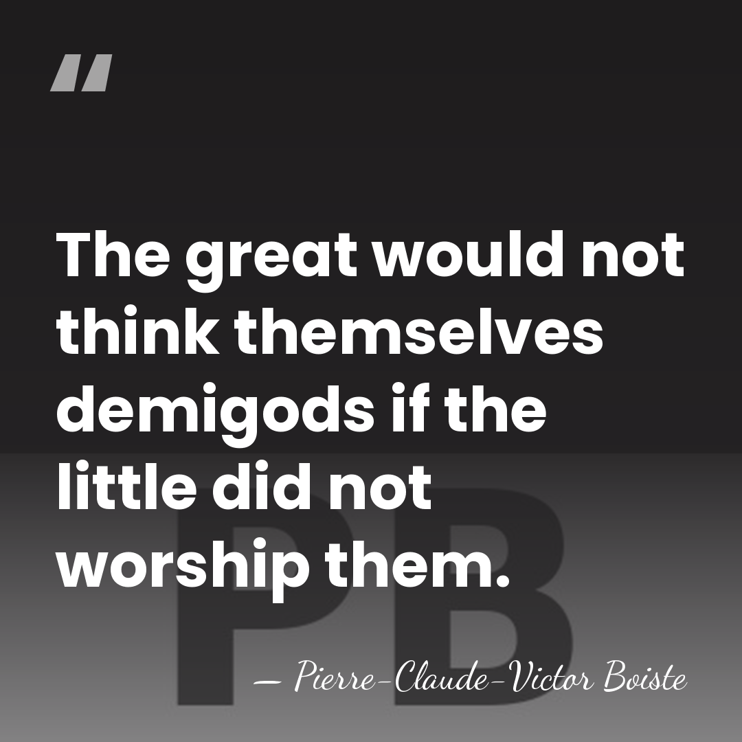 The great would not think themselves demigods if the little did not&hellip; - Pierre-Claude-Victor Boiste