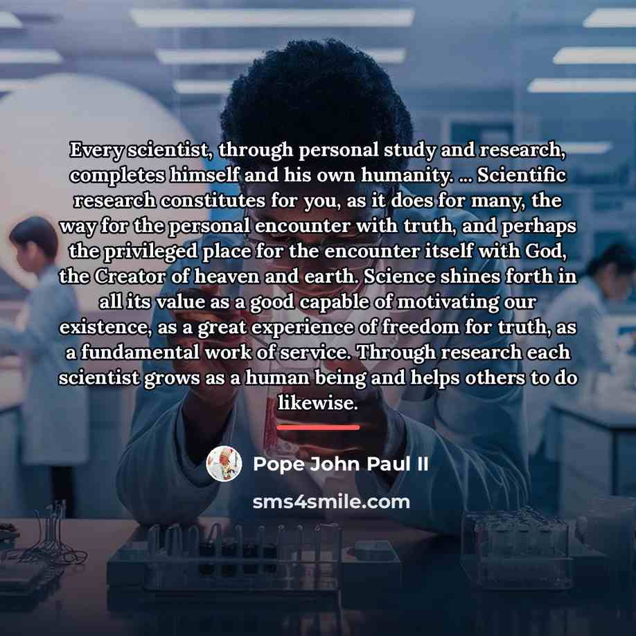 “Every scientist, through personal study and research, completes himself and…” quote by Pope John Paul II
