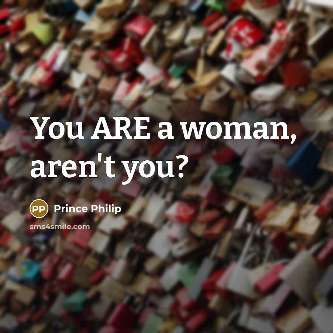 “You ARE a woman, aren't you?…” quote by Prince Philip