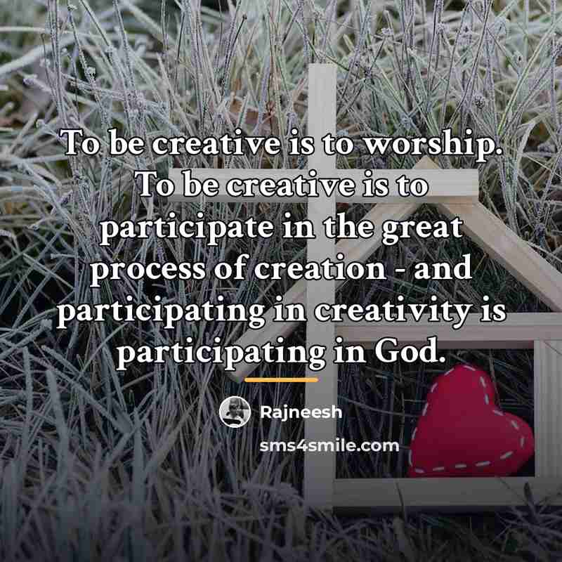 “To be creative is to worship. To be creative is…” quote by Rajneesh