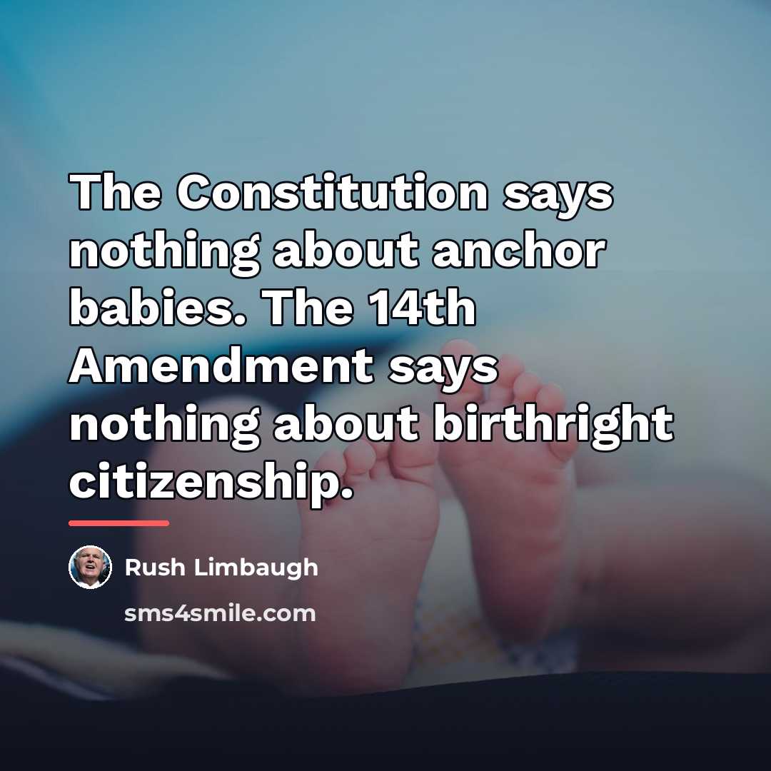 “The Constitution says nothing about anchor babies. The 14th Amendment…” quote by Rush Limbaugh