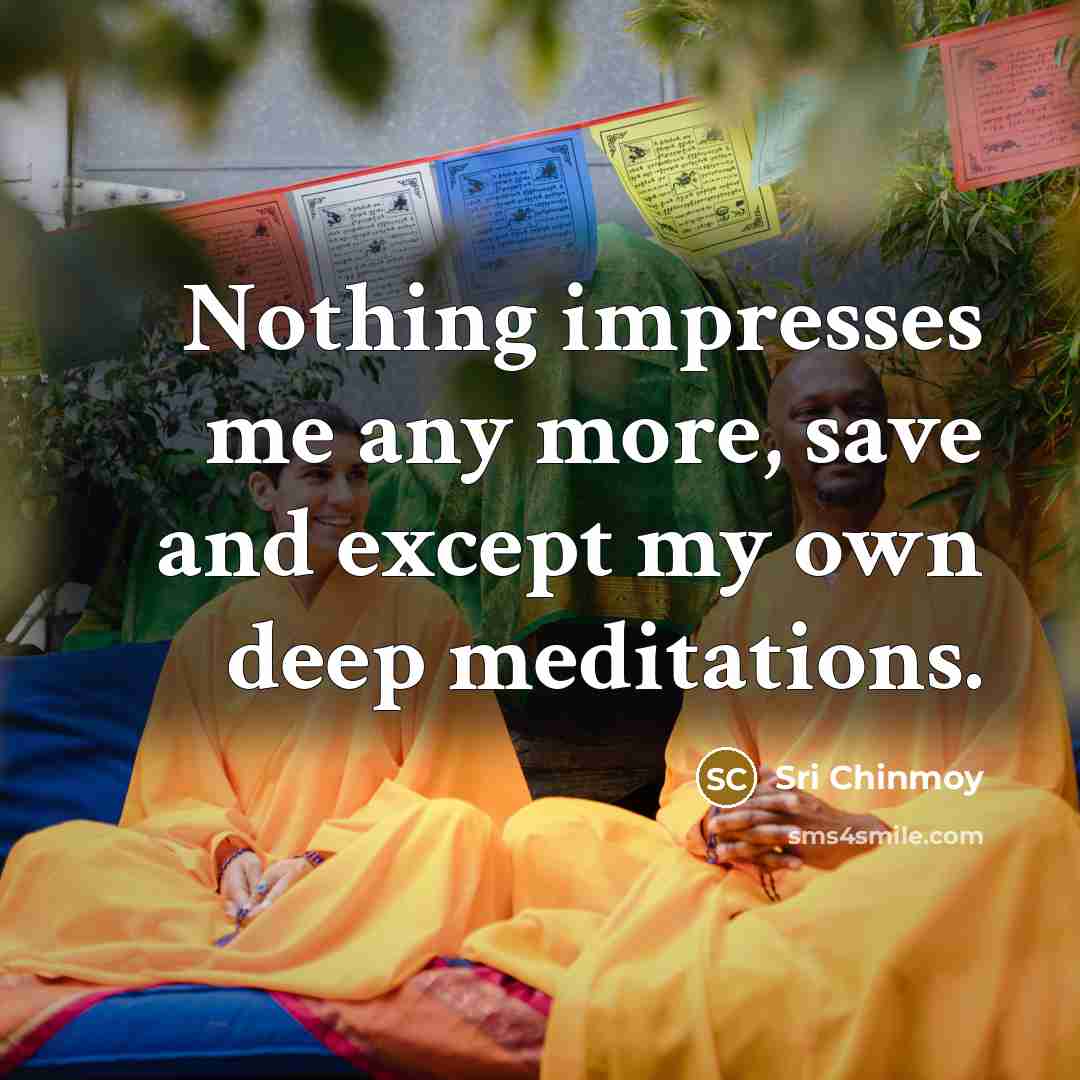 “Nothing impresses me any more, save and except my own…” quote by Sri Chinmoy