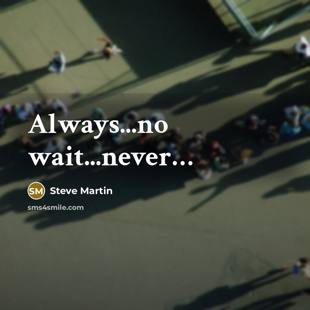 “Always...no wait...never…” quote by Steve Martin