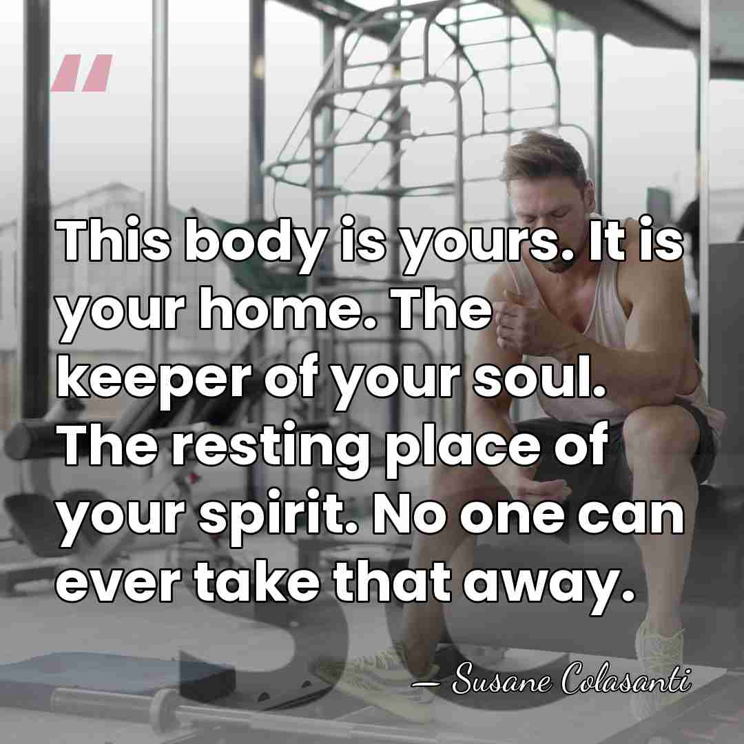 This body is yours. It is your home. The keeper of your&hellip; - Susane Colasanti