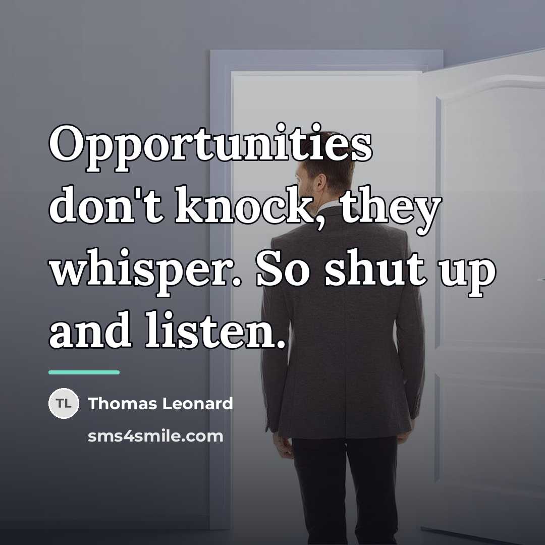 “Opportunities don't knock, they whisper. So shut up and listen.…” quote by Thomas Leonard