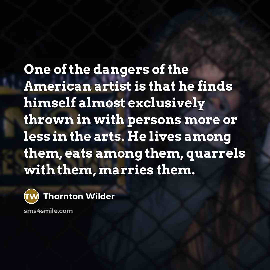 “One of the dangers of the American artist is that…” quote by Thornton Wilder