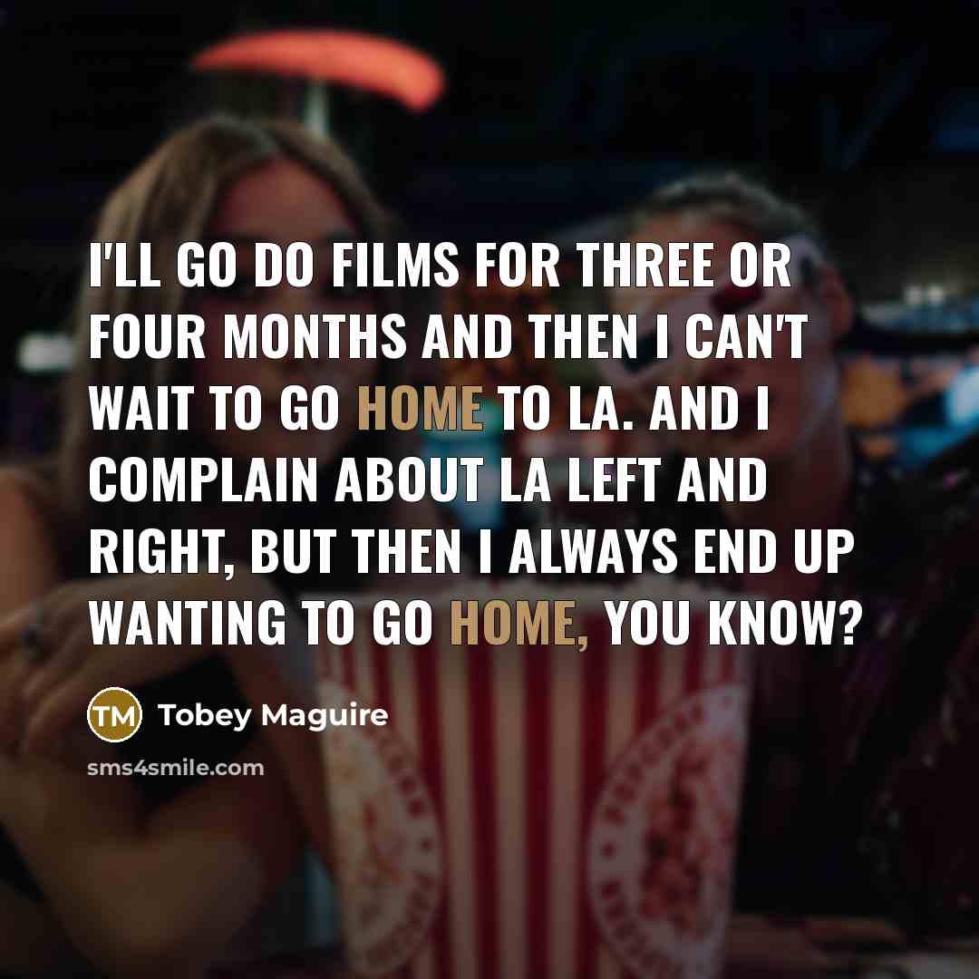 “I'll go do films for three or four months and…” quote by Tobey Maguire