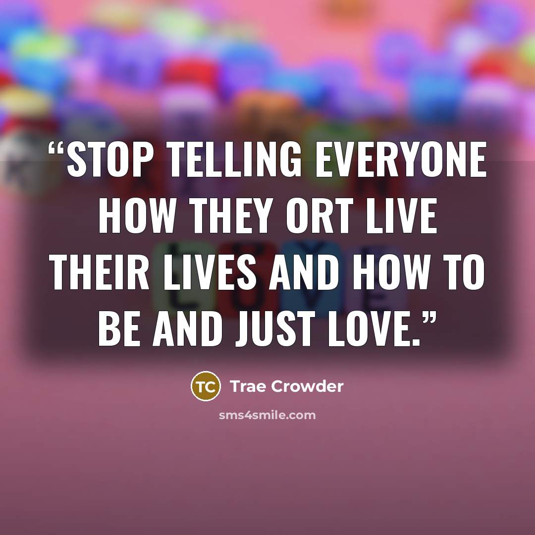 “Stop telling everyone how they ort live their lives and how to be and just love.” quote by Trae Crowder