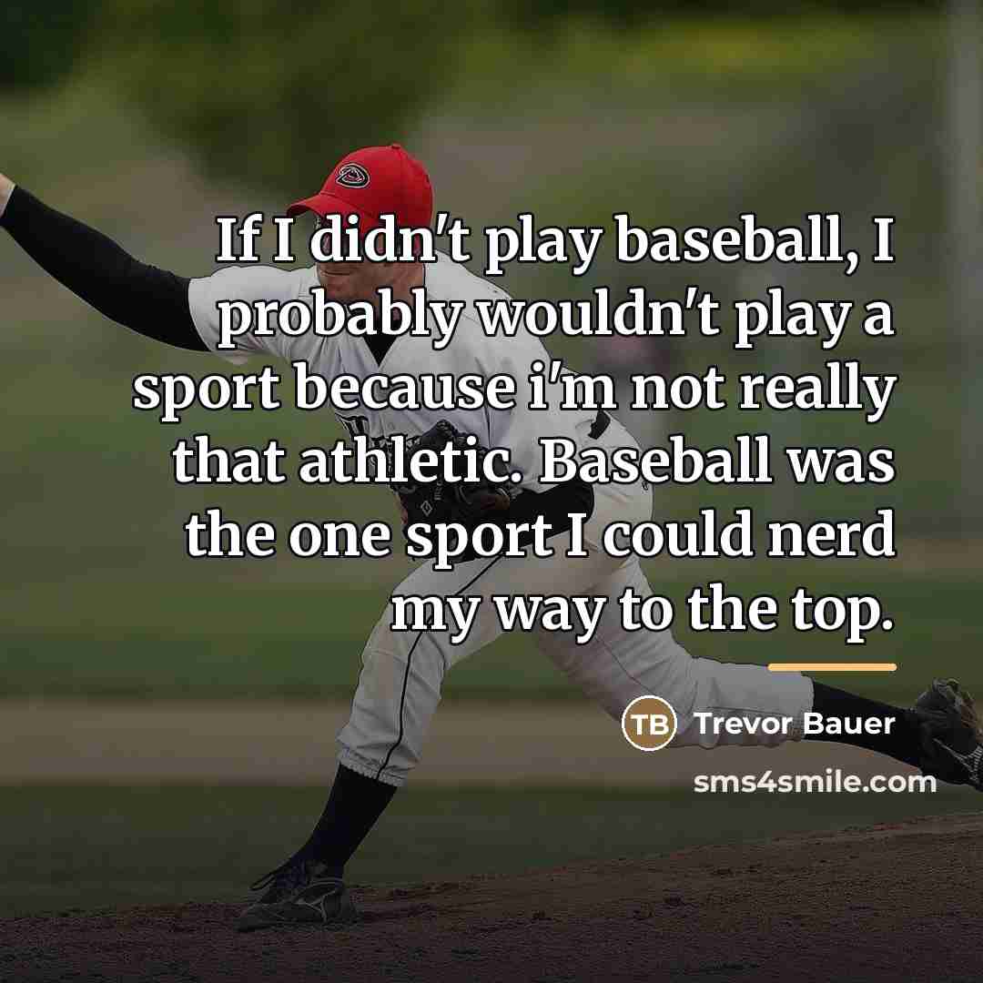 “If I didn't play baseball, I probably wouldn't play a…” quote by Trevor Bauer