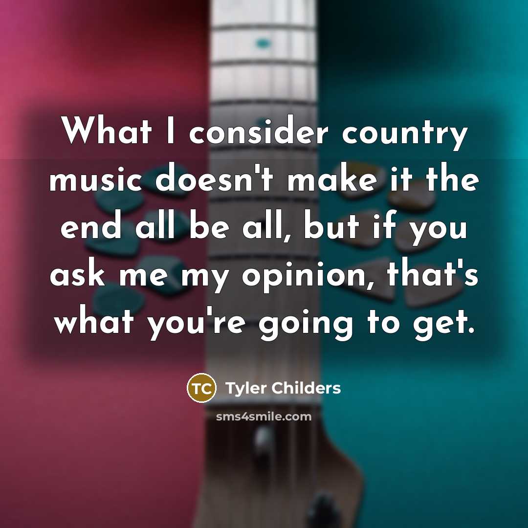 “What I consider country music doesn't make it the end all be all, but if you ask me my opinion, that's what you're going to get.” quote by Tyler Childers