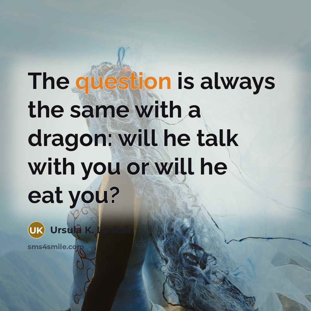 “The question is always the same with a dragon: will he talk with you or will he eat you?” quote by Ursula K. Le Guin