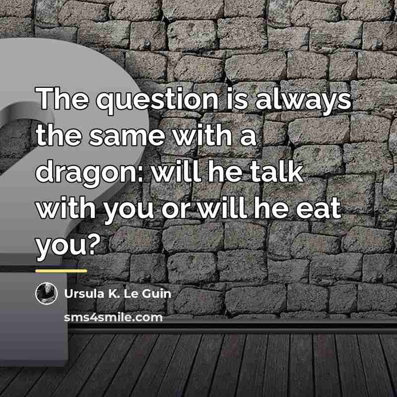 “The question is always the same with a dragon: will…” quote by Ursula K. Le Guin