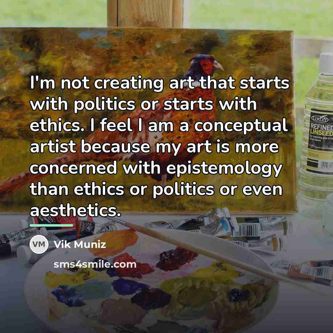 “I'm not creating art that starts with politics or starts…” quote by Vik Muniz
