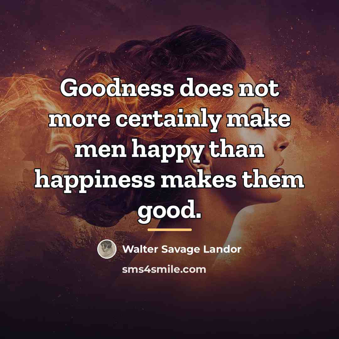 “Goodness does not more certainly make men happy than happiness…” quote by Walter Savage Landor