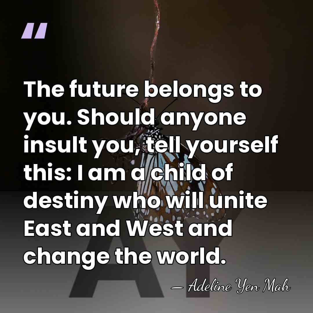 The future belongs to you. Should anyone insult you, tell yourself this:&hellip; - Adeline Yen Mah