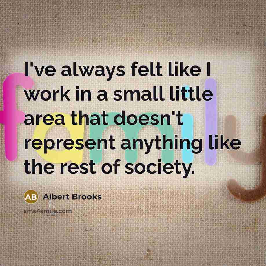 “I've always felt like I work in a small little…” quote by Albert Brooks
