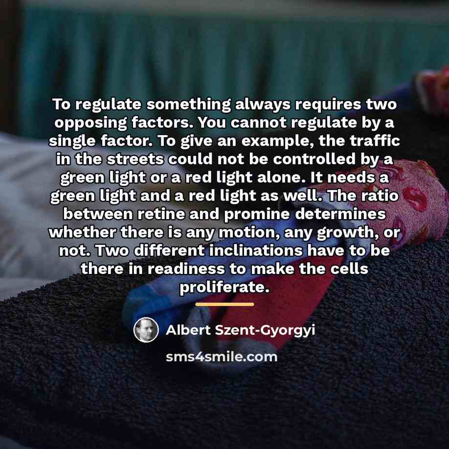 “To regulate something always requires two opposing factors. You cannot…” quote by Albert Szent-Gyorgyi