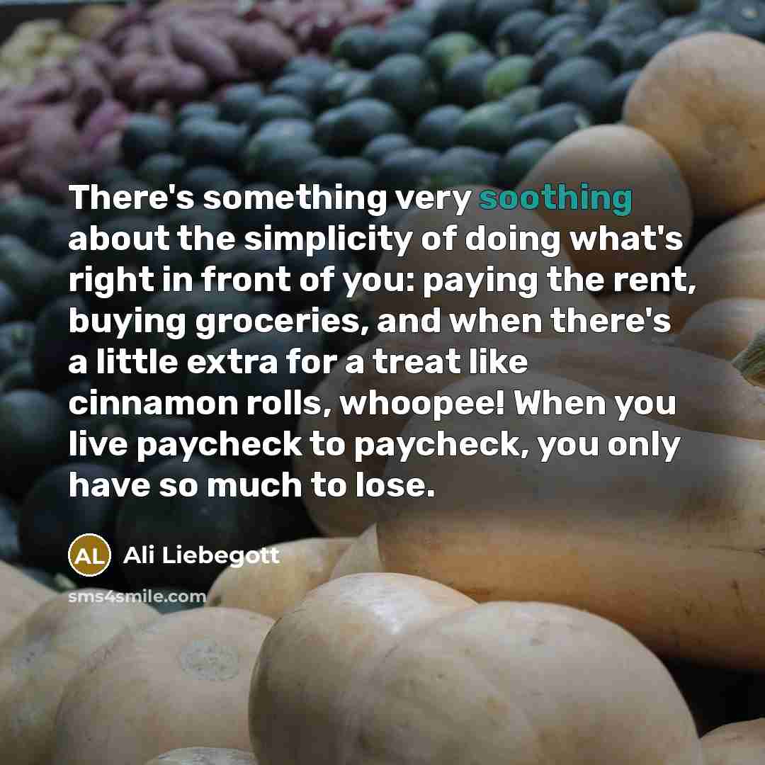 “There's something very soothing about the simplicity of doing what's…” quote by Ali Liebegott