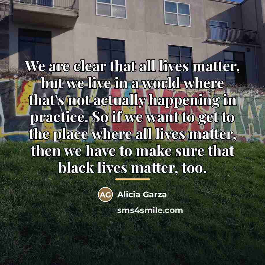 “We are clear that all lives matter, but we live…” quote by Alicia Garza