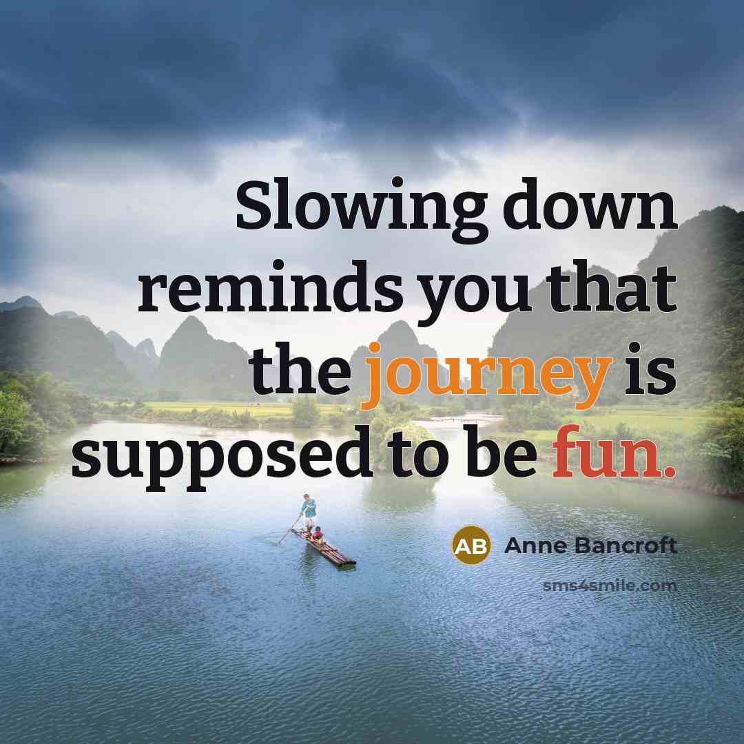 “Slowing down reminds you that the journey is supposed to…” quote by Anne Bancroft