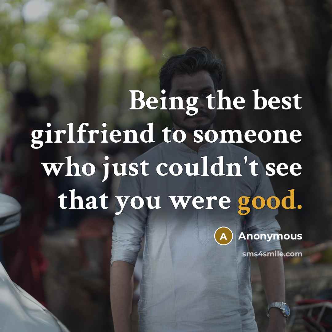 “Being the best girlfriend to someone who just couldn't see…” quote by Anonymous
