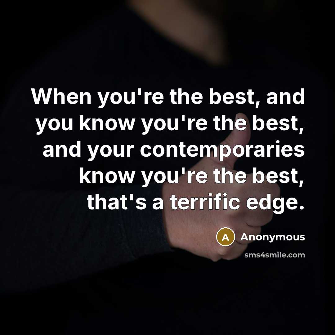 “When you're the best, and you know you're the best,…” quote by Anonymous