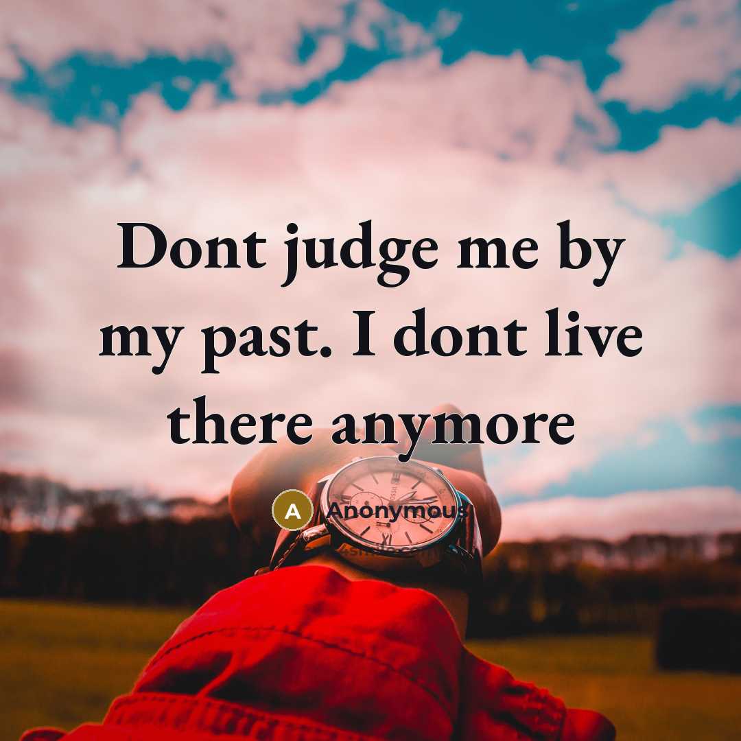 “Dont judge me by my past. I dont live there…” quote by Anonymous
