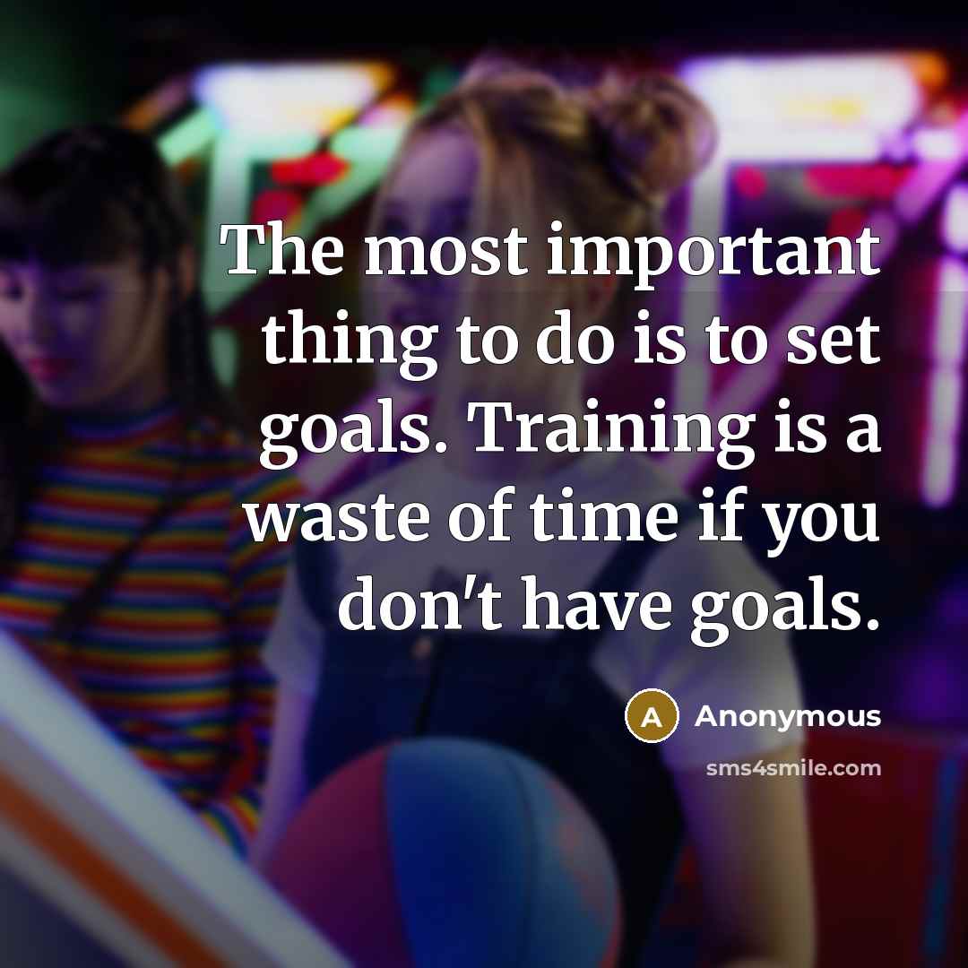 “The most important thing to do is to set goals. Training is a waste of time if you don't have goals.” quote by Anonymous