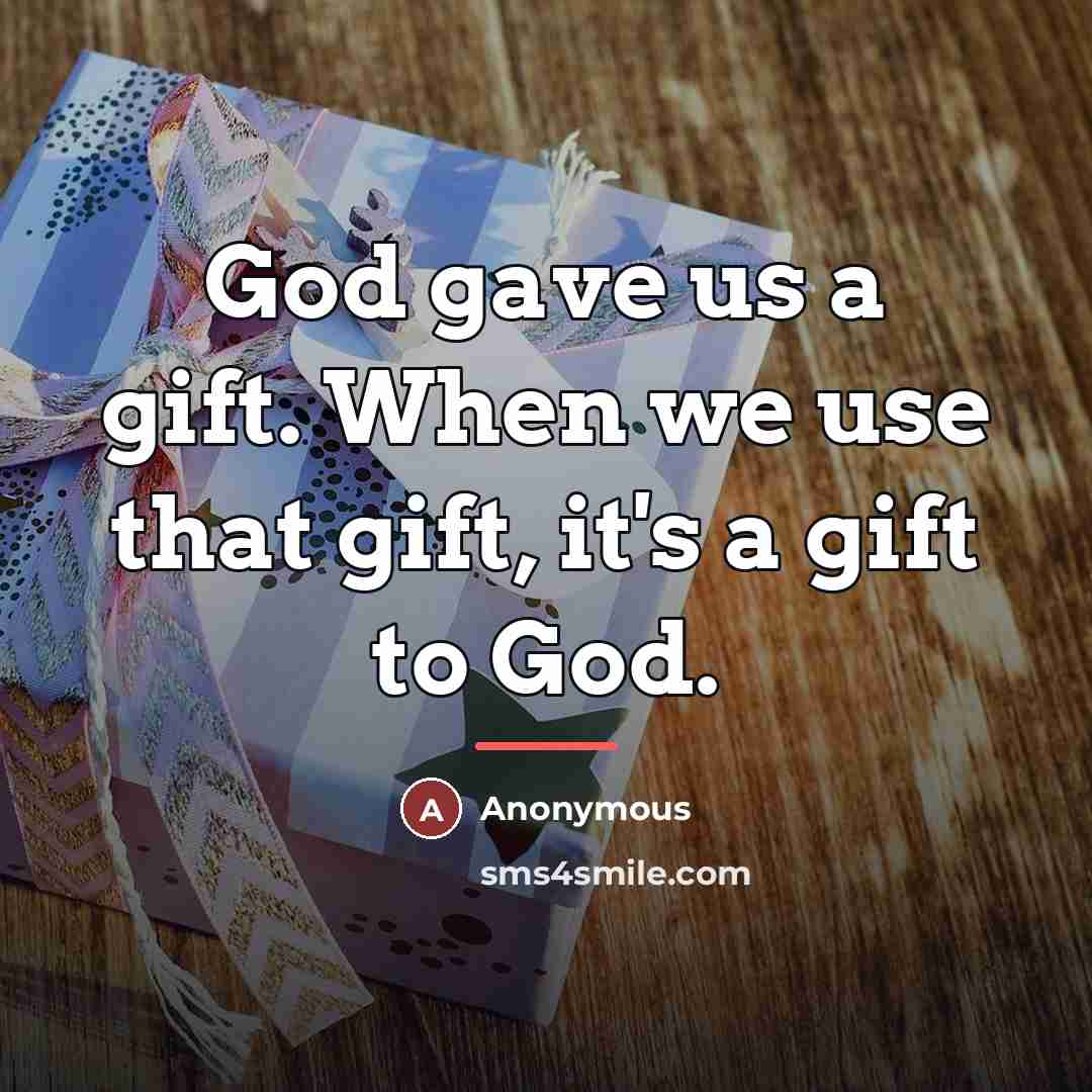 “God gave us a gift. When we use that gift,…” quote by Anonymous