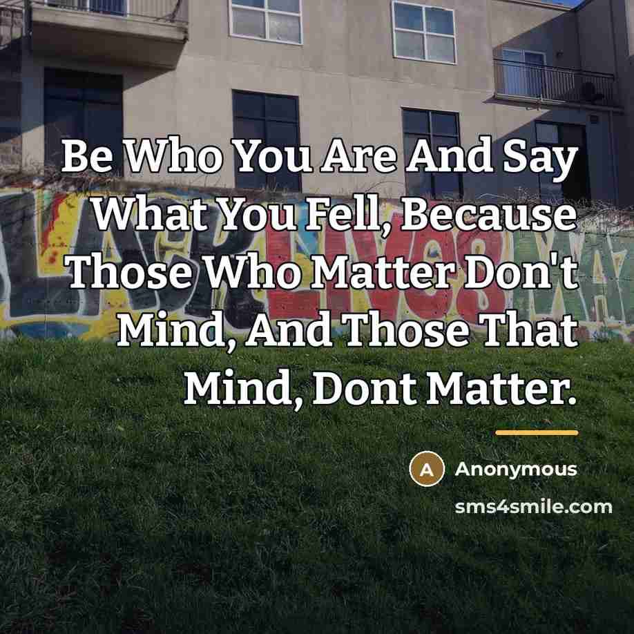 “Be Who You Are And Say What You Fell, Because…” quote by Anonymous