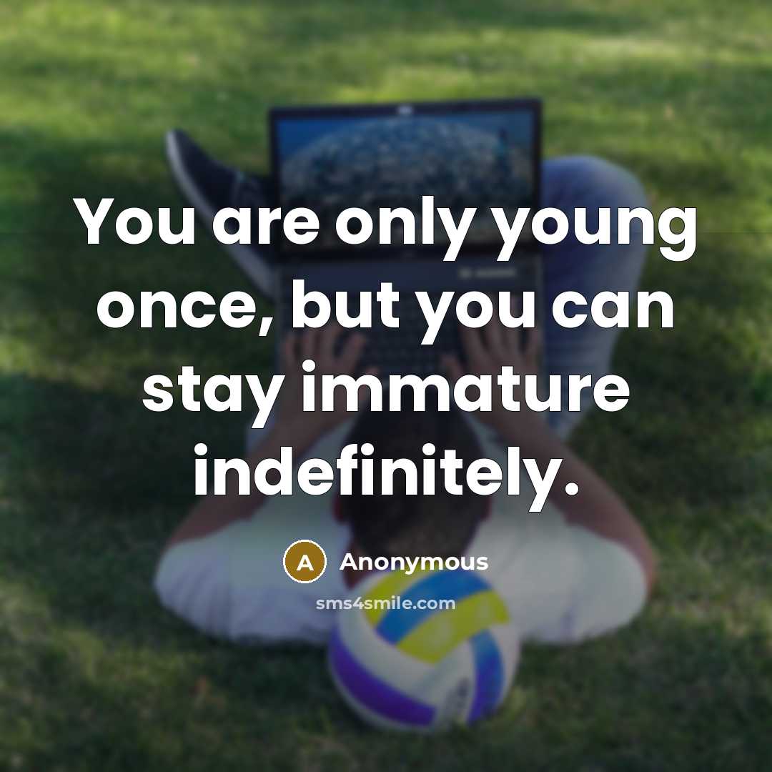 “You are only young once, but you can stay immature…” quote by Anonymous