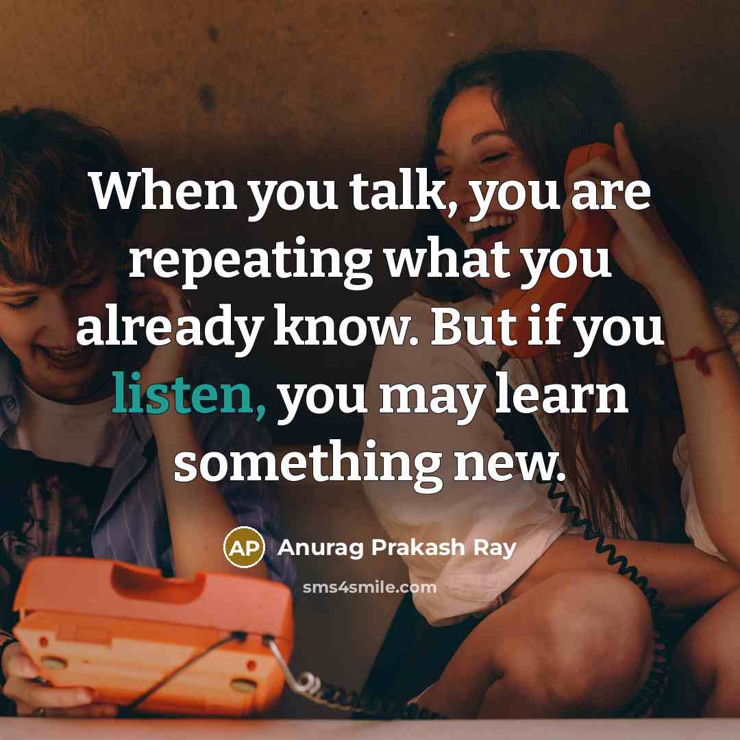 “When you talk, you are repeating what you already know.…” quote by Anurag Prakash Ray