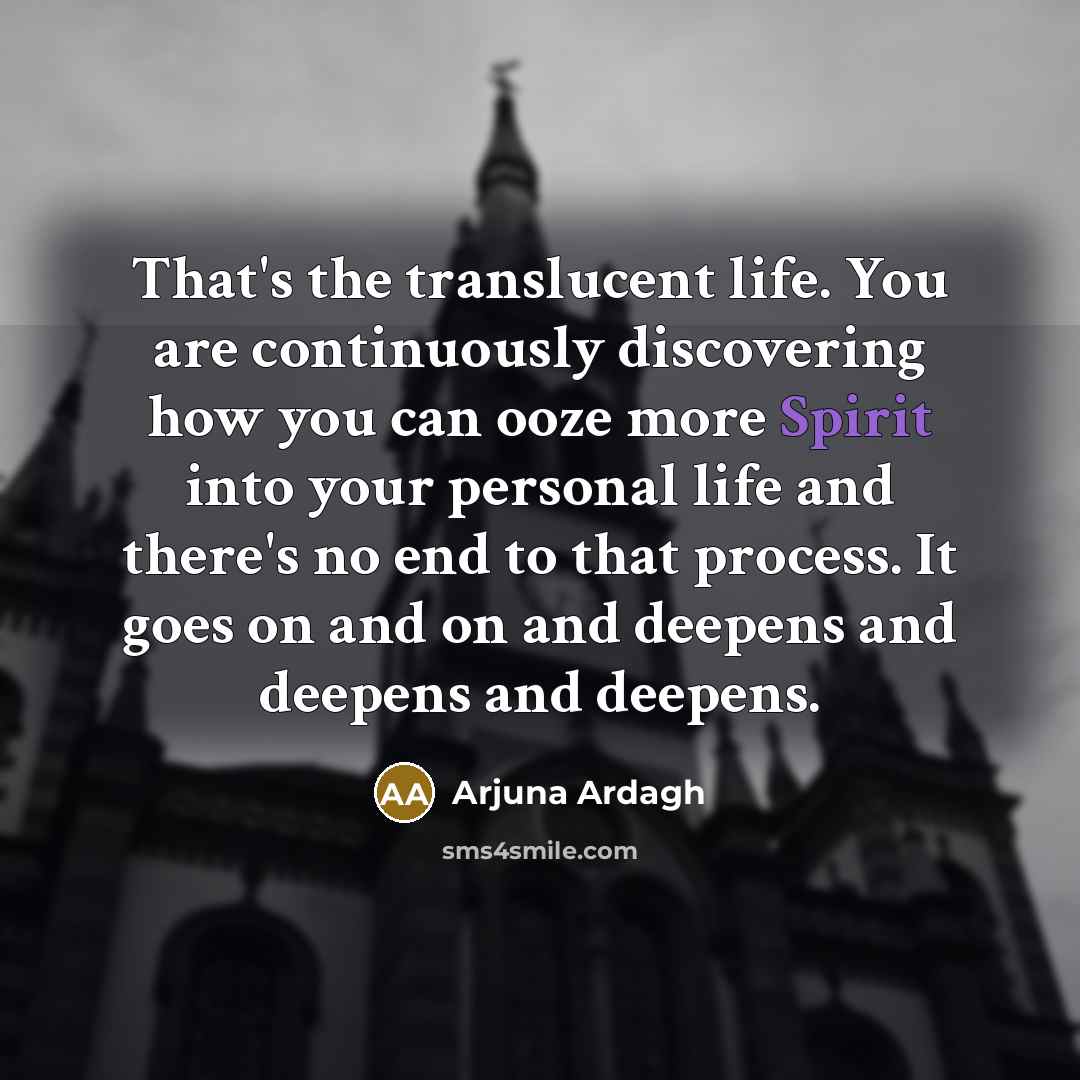 “That's the translucent life. You are continuously discovering how you…” quote by Arjuna Ardagh