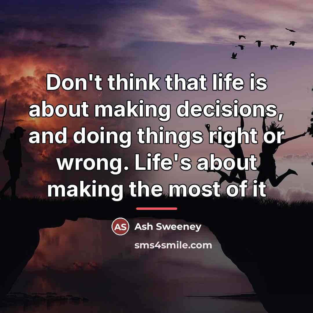 “Don't think that life is about making decisions, and doing…” quote by Ash Sweeney