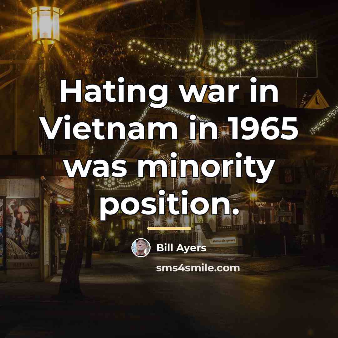 “Hating war in Vietnam in 1965 was minority position.…” quote by Bill Ayers