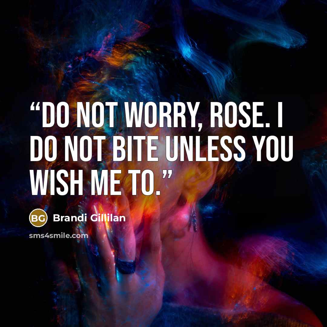 “Do not worry, Rose. I do not bite unless you wish me to.” quote by Brandi Gillilan